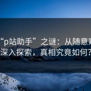 揭秘“p站助手”之谜：从随意窥探到深入探索，真相究竟如何？