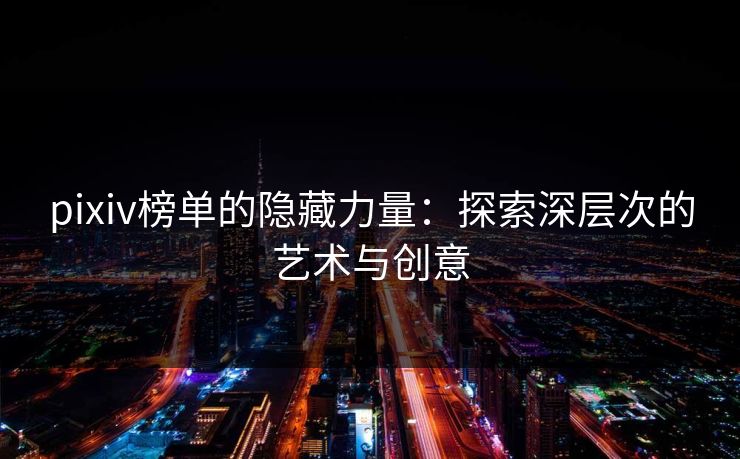 pixiv榜单的隐藏力量：探索深层次的艺术与创意