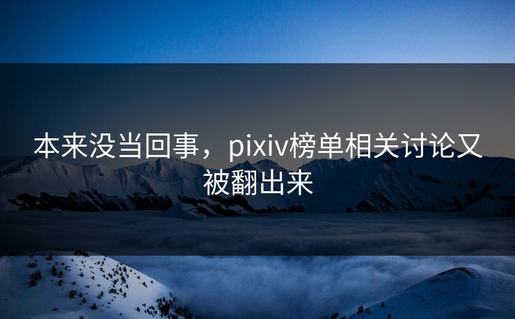 本来没当回事，pixiv榜单相关讨论又被翻出来