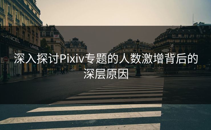 深入探讨Pixiv专题的人数激增背后的深层原因