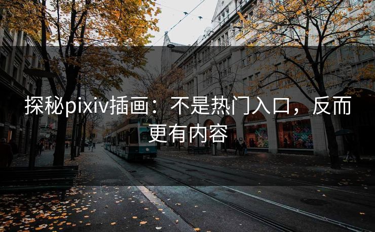 探秘pixiv插画：不是热门入口，反而更有内容