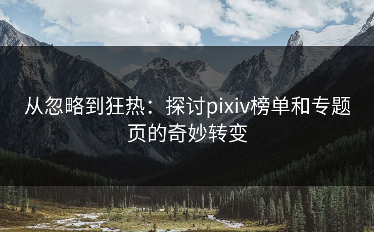 从忽略到狂热：探讨pixiv榜单和专题页的奇妙转变