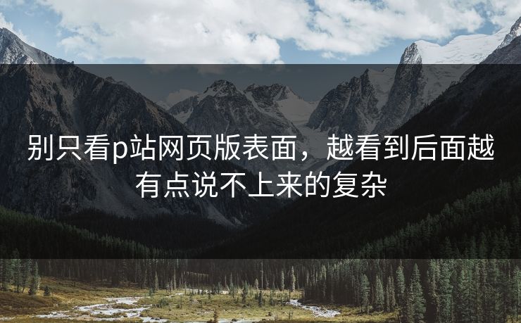 别只看p站网页版表面，越看到后面越有点说不上来的复杂