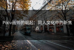 Pixiv画师的崛起：同人文化中的新焦点