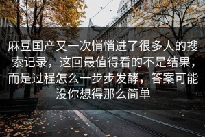 麻豆国产又一次悄悄进了很多人的搜索记录，这回最值得看的不是结果，而是过程怎么一步步发酵，答案可能没你想得那么简单