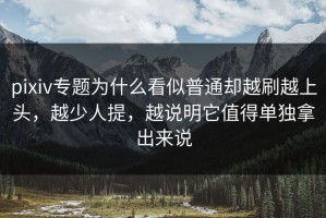 pixiv专题为什么看似普通却越刷越上头，越少人提，越说明它值得单独拿出来说