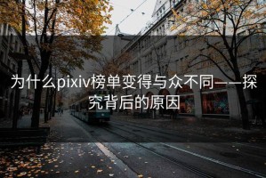 为什么pixiv榜单变得与众不同——探究背后的原因