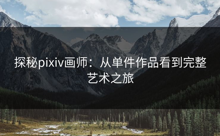 探秘pixiv画师:从单件作品看到完整艺术之旅 探秘pixiv画师:从单件作品看到完整艺术之旅