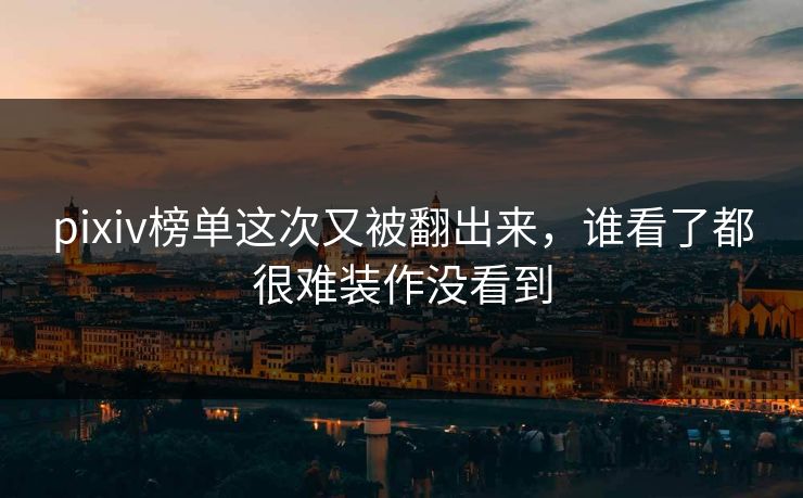 pixiv榜单这次又被翻出来,谁看了都很难装作没看到 pixiv榜单这次又被翻出来,谁看了都很难装作没看到