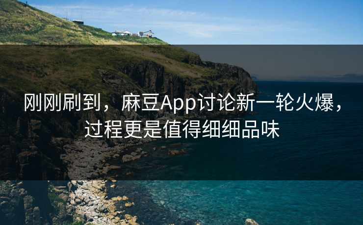 刚刚刷到，麻豆App讨论新一轮火爆，过程更是值得细细品味