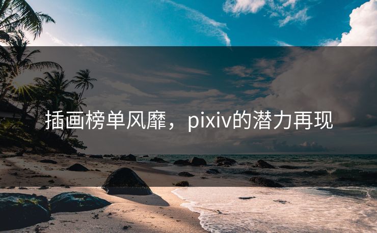 插画榜单风靡，pixiv的潜力再现