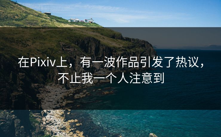 在Pixiv上,有一波作品引发了热议,不止我一个人注意到 在Pixiv上,有一波作品引发了热议,不止我一个人注意到