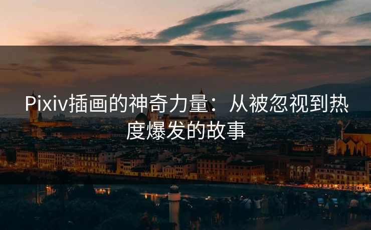 Pixiv插画的神奇力量：从被忽视到热度爆发的故事