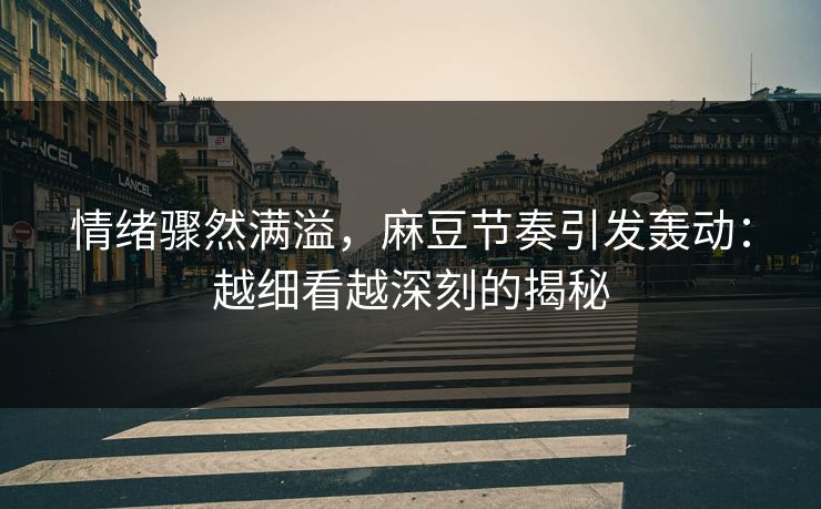 情绪骤然满溢,麻豆节奏引发轰动:越细看越深刻的揭秘 情绪骤然满溢,麻豆节奏引发轰动:越细看越深刻的揭秘